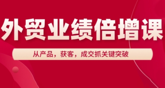 外贸业绩倍增课，从产品，获客，成交抓关键突破-来友网创