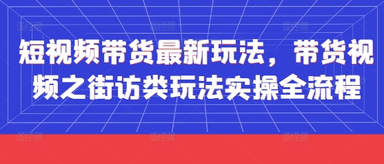 短视频带货最新玩法，带货视频之街访类玩法实操全流程-来友网创