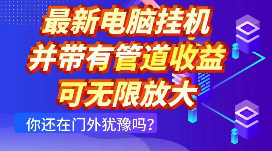 （14613期）最新电脑挂机单机每天收益300+ 并带有团队管道收益 可无限放大-来友网创