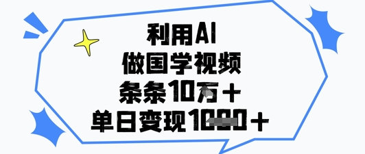 利用AI做国学视频，条条点赞10w+，单日变现1k+-来友网创