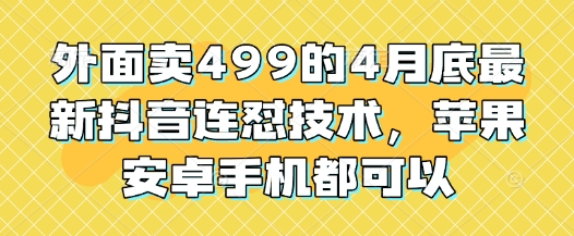 外面卖499的4月底最新抖音连怼技术，苹果安卓手机都可以-来友网创