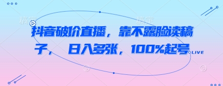 抖音破价直播，靠不露脸读稿子， 日入多张，100%起号-来友网创