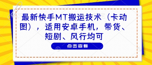 最新快手MT搬运技术（卡动图），适用安卓手机，带货、短剧、风行均可-来友网创