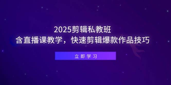 （14649期）2025剪辑私教班，含直播课教学，快速剪辑爆款作品技巧-来友网创
