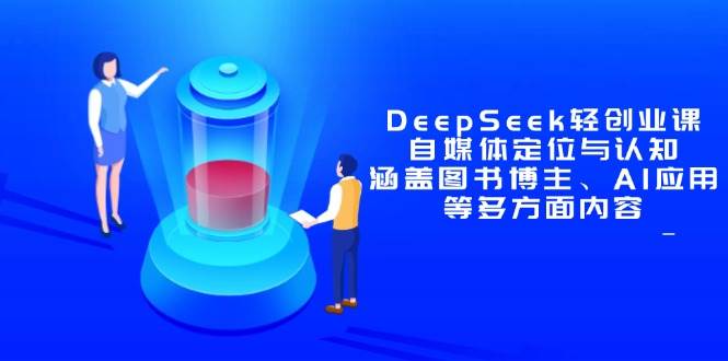 （14648期）DeepSeek轻创业课：自媒体定位与认知，涵盖图书博主、AI应用等多方面内容-来友网创