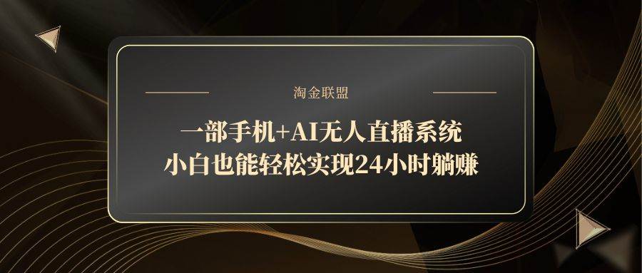 （14651期）一部手机+AI无人直播系统，小白也能轻松实现24小时躺赚-来友网创