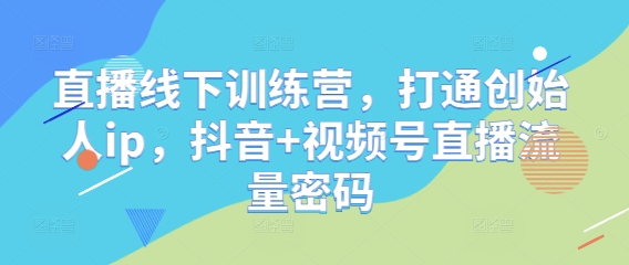 直播线下训练营，打通创始人ip，抖音+视频号直播流量密码-来友网创