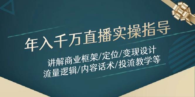（14664期）年入千万直播实操指导：讲解商业框架/定位/变现设计/流量逻辑/内容话术/等-来友网创