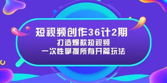 （14665期）短视频创作36计2期：打造爆款短视频所需的各类开篇技巧，提升视频吸引力-来友网创
