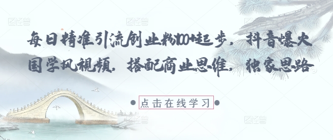 每日精准引流创业粉100+起步，抖音爆火国学风视频，搭配商业思维，独家思路-来友网创