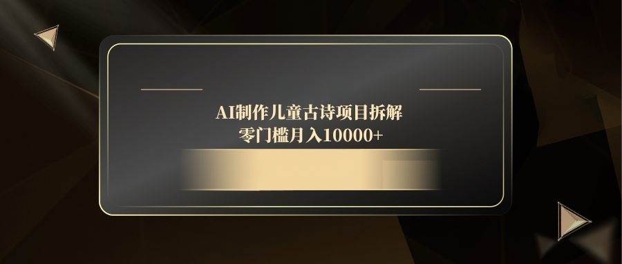 （14677期）AI制作儿童古诗项目拆解，零门槛月入10000+-来友网创