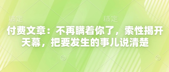 付费文章：不再瞒着你了，索性揭开天幕，把要发生的事儿说清楚-来友网创