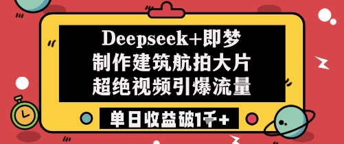 Deepseek+即梦制作建筑航拍大片超绝视频引爆流量单日收益破1k+-来友网创