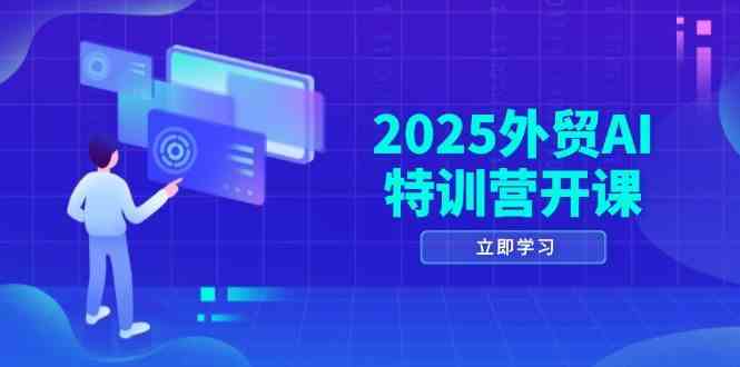 2025外贸AI特训营开课：涵盖品牌选品/AI建站/主动/被动获客/社媒开发/等等-来友网创