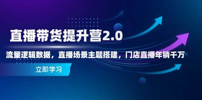 （14694期）直播带货提升营2.0：流量逻辑数据，直播场景主题搭建，门店直播年销千万-来友网创