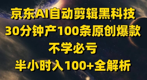 京东AI自动剪辑黑科技，30分钟产100条原创爆款，不学必亏！半小时入100+全解析-来友网创