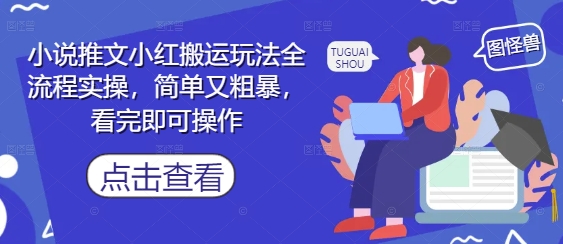 小说推文小红搬运玩法全流程实操，简单又粗暴，看完即可操作-来友网创