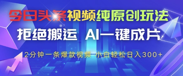 今日头条视频纯原创玩法，拒绝搬运，AI一键成片， 2分钟一条爆款视频，小白也能轻松日入3张+【揭秘】-来友网创
