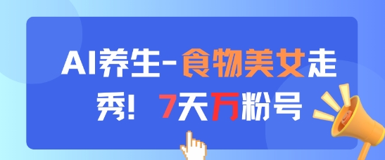 AI养生新玩法，食物美女走秀，7天万粉号-来友网创