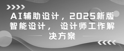 AI辅助设计，2025新版智能设计， 设计师工作解决方案-来友网创