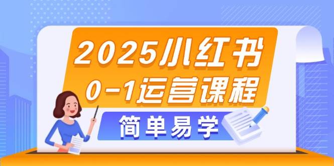 2025小红书0-1运营课程，选品、素材、笔记制作与发布技巧-来友网创