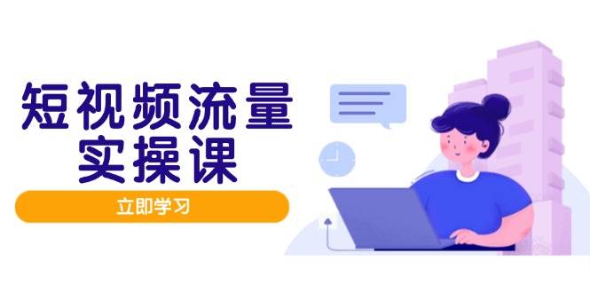 短视频流量实战班，人设打造内容优化，矩阵投放管控有序，助力流量变现路-来友网创