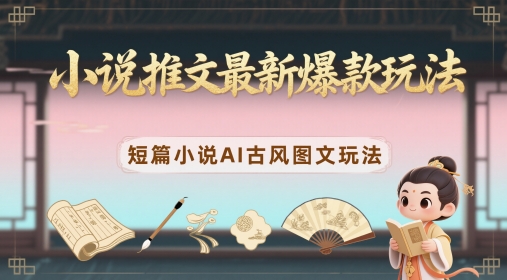 小说推文最新爆款玩法，短篇小说AI古风图文玩法-来友网创