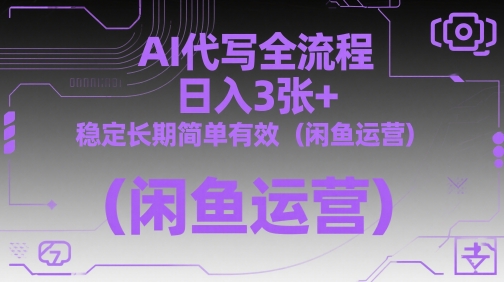 AI代写全流程，日入3张+，稳定长期简单有效（闲鱼运营）-来友网创