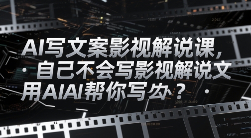 AI写文案影视解说课，自己不会写影视解说文案怎么办？用AI帮你写-来友网创