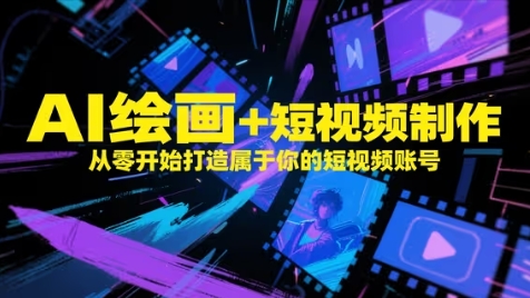 AI绘画+短视频制作，从零开始打造属于你的短视频账号-来友网创