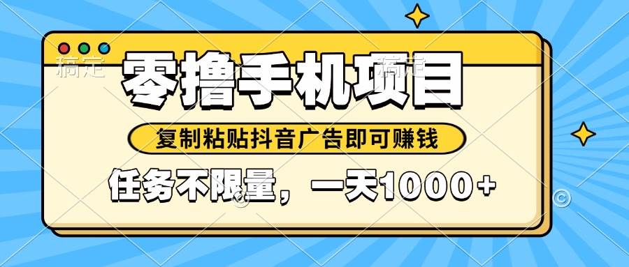 （14752期）2025年最新手机零撸小项目，复制粘贴抖音广告即可赚钱，平台大水，任务…-来友网创