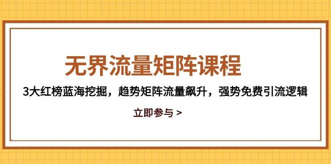 （14763期）无界流量矩阵课程，3大红榜蓝海挖掘，趋势矩阵流量飙升，强势免费引流逻辑-来友网创