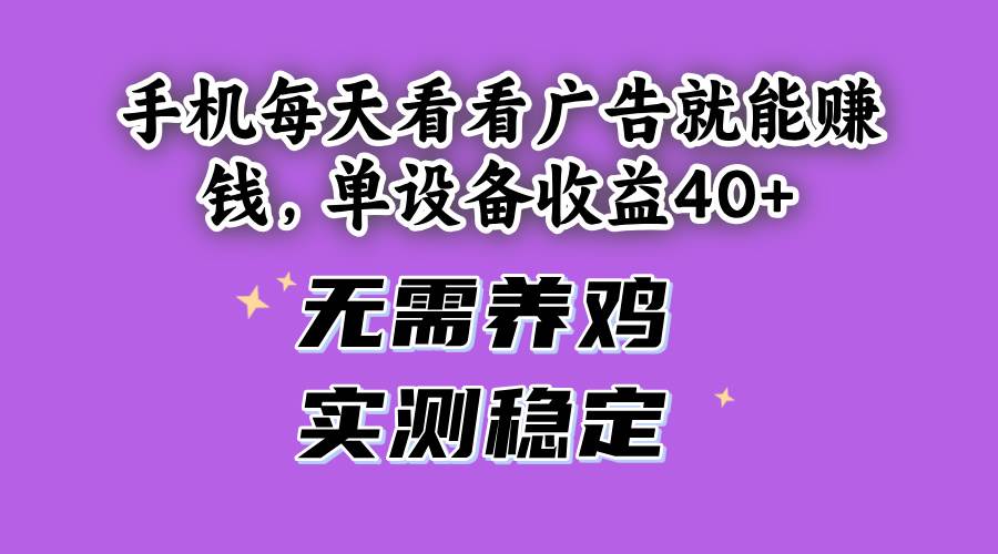 （14767期）手机每天看看广告就能赚钱，单设备收益40+ 无需养鸡，实测稳定-来友网创