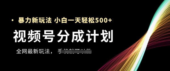视频号分成计划，全网最暴力玩法，新手一天也能轻松5张+-来友网创