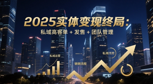 2025实体变现终局：私域高客单+发售+团队管理-来友网创