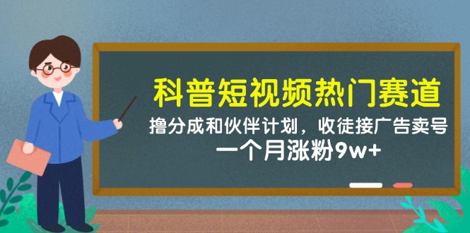 科普短视频热门赛道：撸分成和伙伴计划，收徒接广告卖号，一个月涨粉9w+-来友网创
