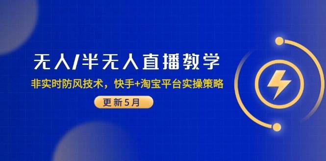 （14809期）无人/半无人直播教学：非实时防风技术，快手+淘宝平台实操策略（更新5月）-来友网创