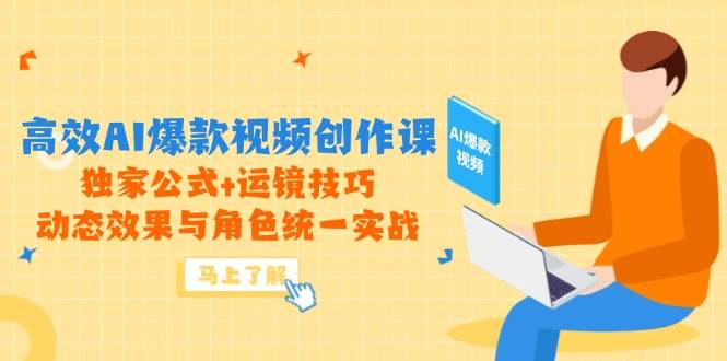 （14818期）高效AI爆款视频创作课，独家公式+运镜技巧，动态效果与角色统一实战-来友网创