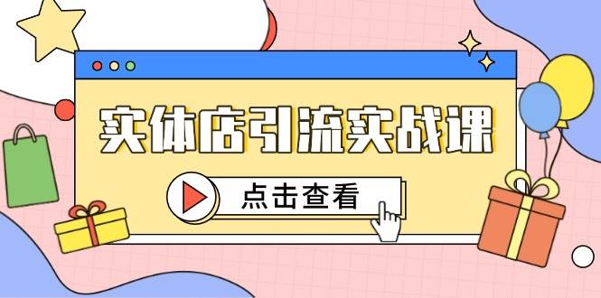 （14828期）实体店引流实战课，短视频认知+抖加投放，精准对标百客进店-来友网创