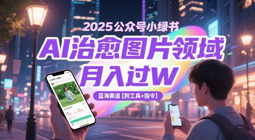 2025公众号小绿书AI治愈图片领域，月入过W，蓝海赛道【附工具+指令】-来友网创