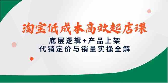 淘宝低成本高效起店课，底层逻辑+产品上架，代销定价与销量实操全解-来友网创