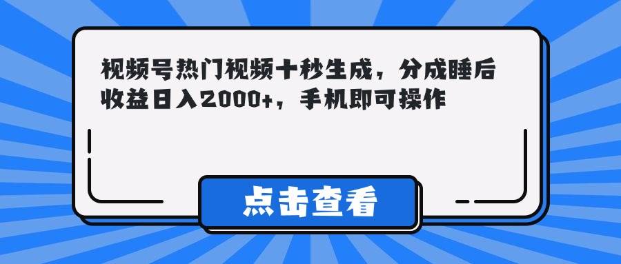 （14851期）视频号热门视频十秒生成，分成睡后收益日入2000+，手机即可操作-来友网创