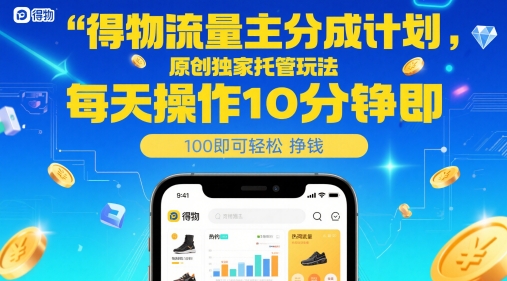 得物流量主分成计划，原创独家托管玩法，每天操作10分钟即可轻松挣米【揭秘】-来友网创