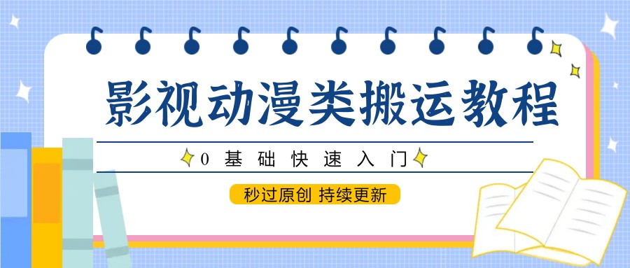 影视动漫类搬运教程，0基础快速入门，秒过原创 持续更新-来友网创