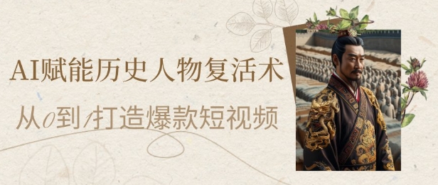AI赋能历史人物复活术：从0到1打造爆款短视频，7天涨粉10W，小白也能月入过1W-来友网创