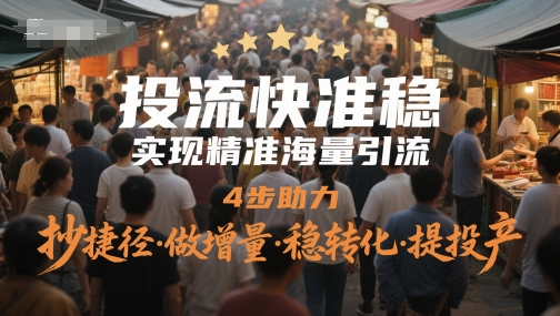投流快准稳，实现精准海量引流，4步助力，抄捷径·做增量·稳转化·提投产-来友网创
