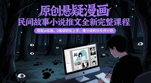 原创悬疑漫画民间故事小说推文全新完整课程， 搭配ai绘画，0基础轻松上手，撸分成和伙伴计划-来友网创