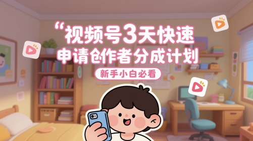视频号3天快速申请创作者分成计划，新手小白必看-来友网创