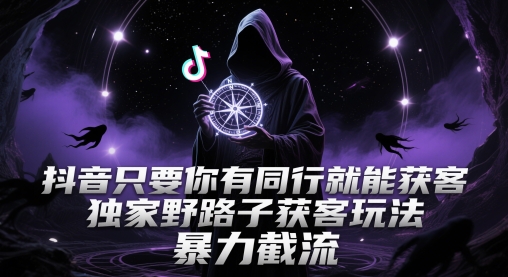 抖音只要你有同行就能获客，独家野路子获客玩法，暴力截流【揭秘】-来友网创