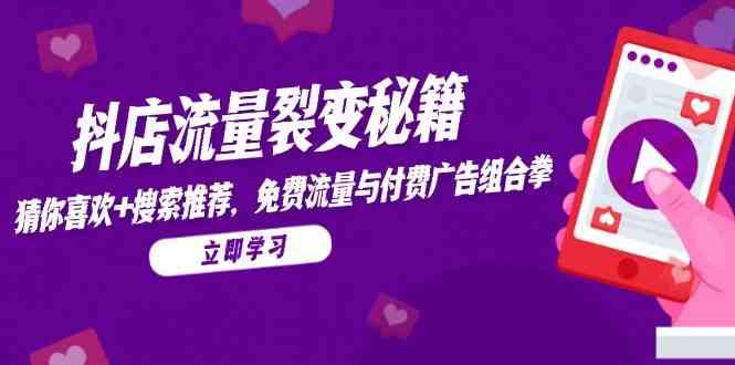 抖店流量裂变秘籍，猜你喜欢，搜索推荐，免费流量与付费广告组合拳-来友网创